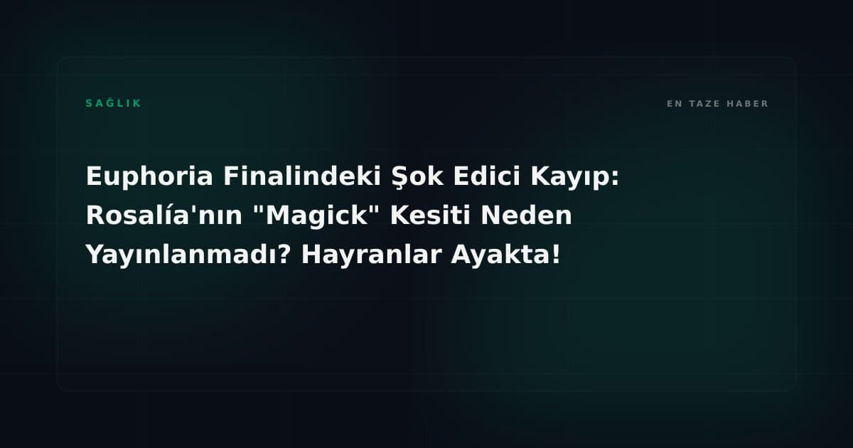 Euphoria Finalindeki Şok Edici Kayıp: Rosalía'nın "Magick" Kesiti Neden Yayınlanmadı? Hayranlar Ayakta!