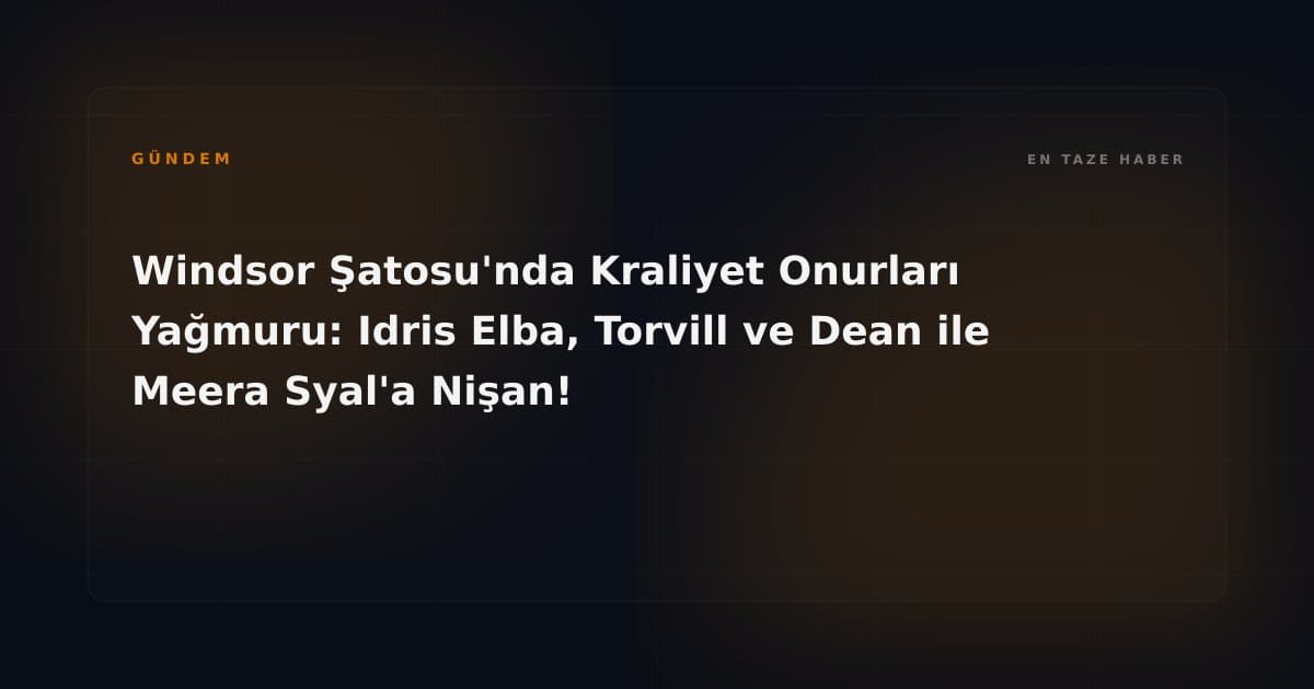 Windsor Şatosu'nda Kraliyet Onurları Yağmuru: Idris Elba, Torvill ve Dean ile Meera Syal'a Nişan!