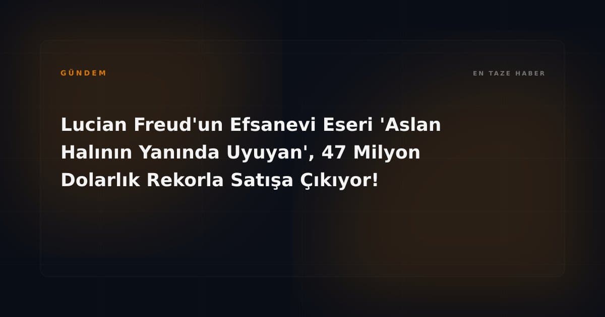 Lucian Freud'un Efsanevi Eseri 'Aslan Halının Yanında Uyuyan', 47 Milyon Dolarlık Rekorla Satışa Çıkıyor!