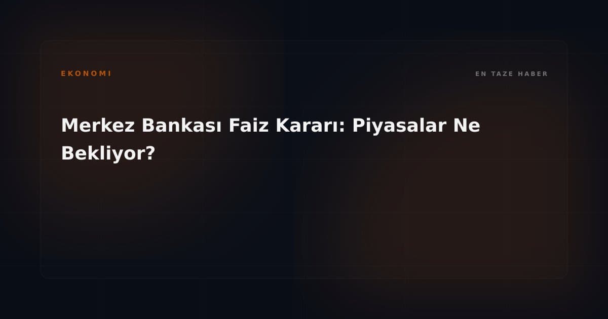 Merkez Bankası Faiz Kararı: Piyasalar Ne Bekliyor?