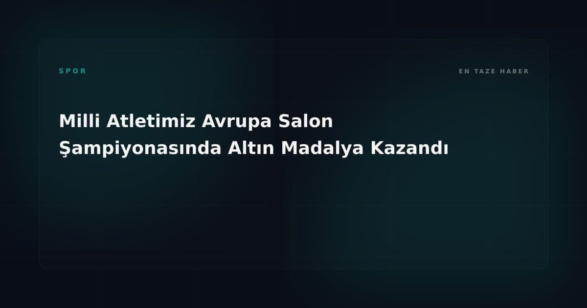 Milli Atletimiz Avrupa Salon Şampiyonasında Altın Madalya Kazandı