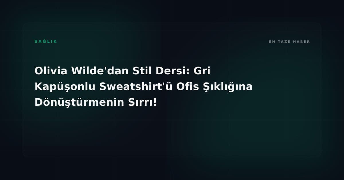 Olivia Wilde'dan Stil Dersi: Gri Kapüşonlu Sweatshirt'ü Ofis Şıklığına Dönüştürmenin Sırrı!