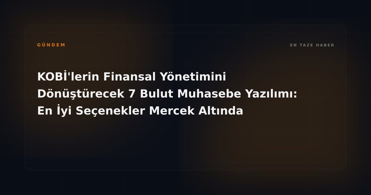 KOBİ'lerin Finansal Yönetimini Dönüştürecek 7 Bulut Muhasebe Yazılımı: En İyi Seçenekler Mercek Altında