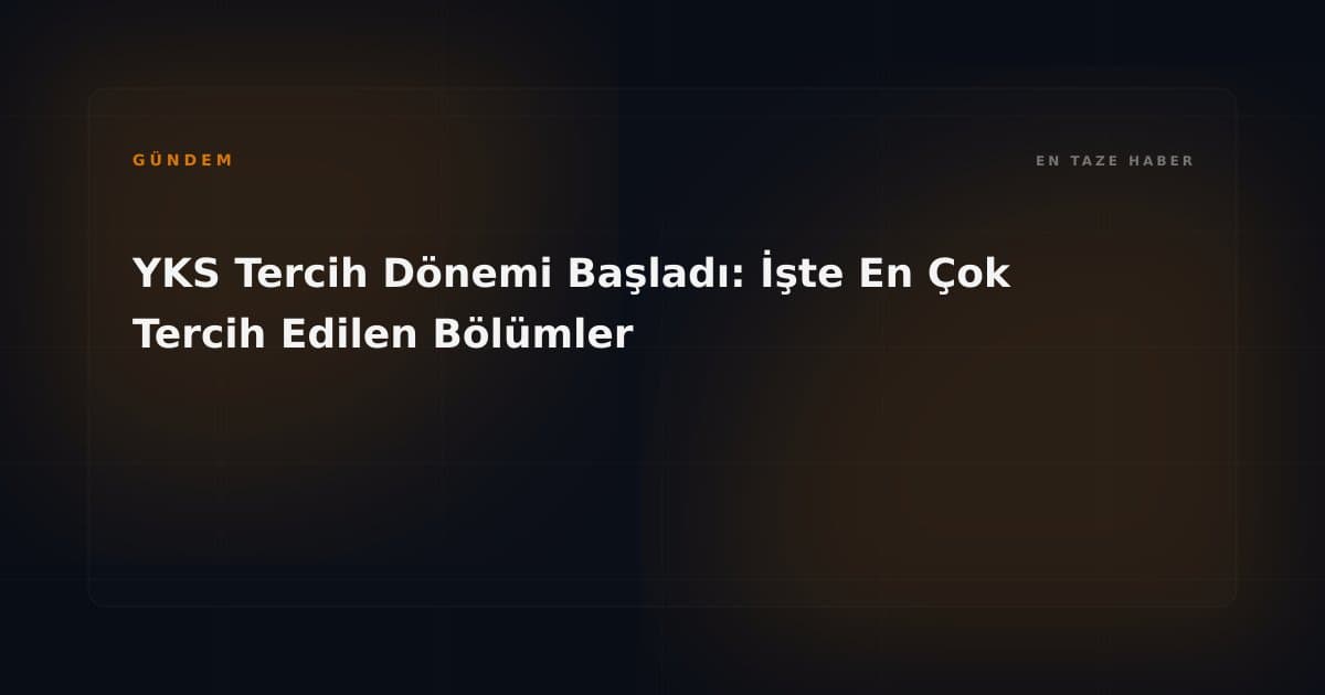 YKS Tercih Dönemi Başladı: İşte En Çok Tercih Edilen Bölümler