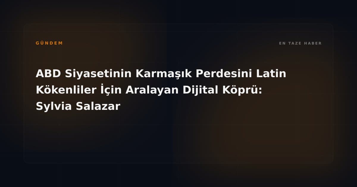 ABD Siyasetinin Karmaşık Perdesini Latin Kökenliler İçin Aralayan Dijital Köprü: Sylvia Salazar