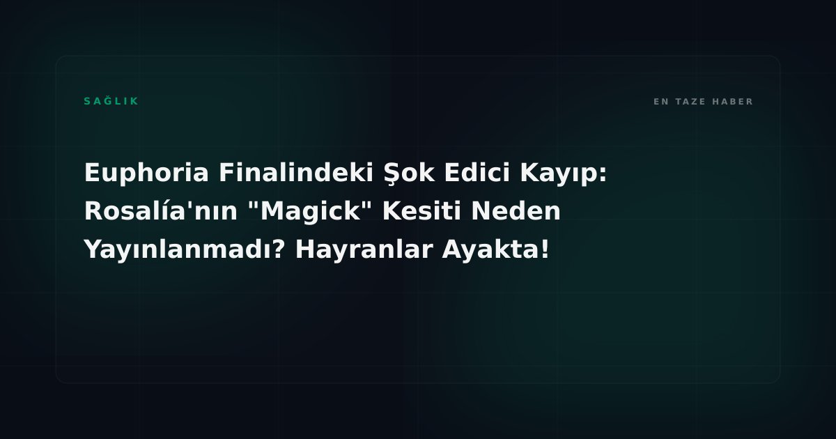 Euphoria Finalindeki Şok Edici Kayıp: Rosalía'nın "Magick" Kesiti Neden Yayınlanmadı? Hayranlar Ayakta!