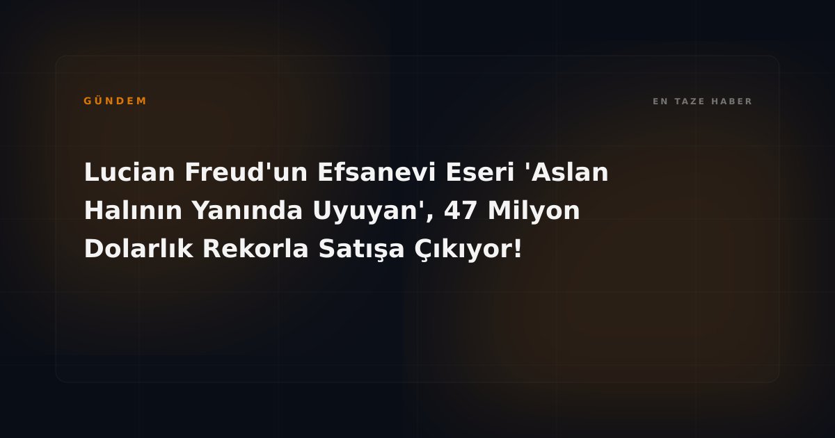 Lucian Freud'un Efsanevi Eseri 'Aslan Halının Yanında Uyuyan', 47 Milyon Dolarlık Rekorla Satışa Çıkıyor!