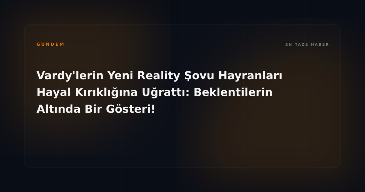 Vardy'lerin Yeni Reality Şovu Hayranları Hayal Kırıklığına Uğrattı: Beklentilerin Altında Bir Gösteri!